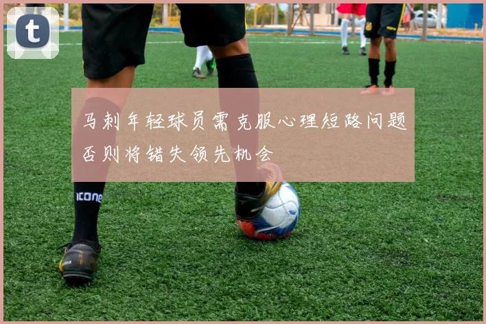 马刺年轻球员需克服心理短路问题否则将错失领先机会
