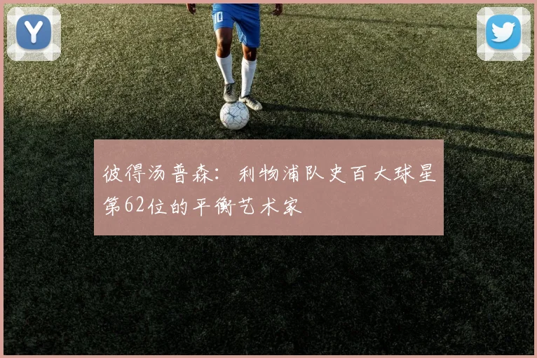 彼得汤普森：利物浦队史百大球星第62位的平衡艺术家