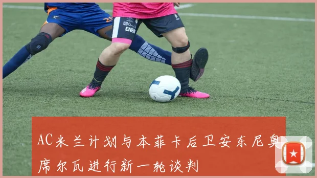 AC米兰计划与本菲卡后卫安东尼奥席尔瓦进行新一轮谈判