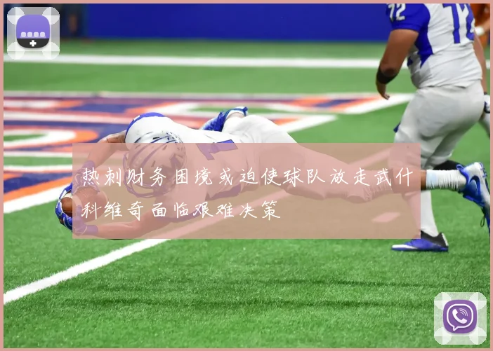 热刺财务困境或迫使球队放走武什科维奇面临艰难决策