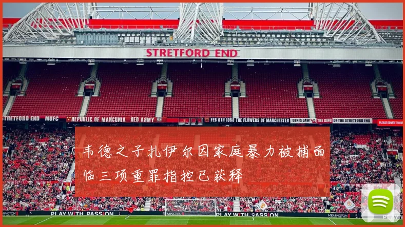 韦德之子扎伊尔因家庭暴力被捕面临三项重罪指控已获释