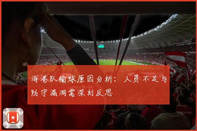 海港队输球原因分析：人员不足与防守漏洞需深刻反思