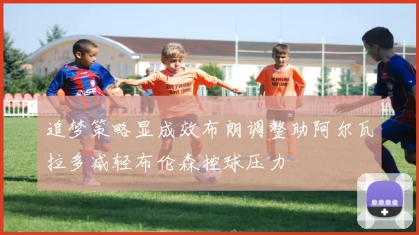 追梦策略显成效布朗调整助阿尔瓦拉多减轻布伦森控球压力