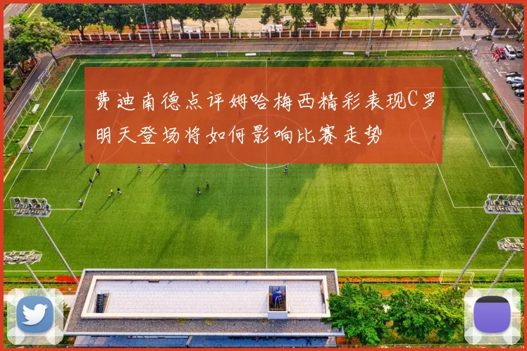 费迪南德点评姆哈梅西精彩表现C罗明天登场将如何影响比赛走势